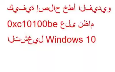 كيفية إصلاح خطأ الفيديو 0xc10100be على نظام التشغيل Windows 10