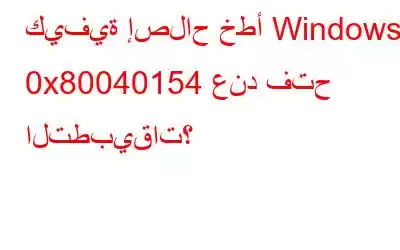 كيفية إصلاح خطأ Windows 0x80040154 عند فتح التطبيقات؟