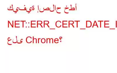 كيفية إصلاح خطأ NET::ERR_CERT_DATE_INVALID على Chrome؟