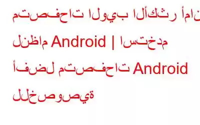 متصفحات الويب الأكثر أمانًا لنظام Android | استخدم أفضل متصفحات Android للخصوصية