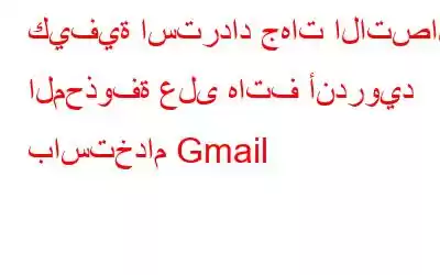 كيفية استرداد جهات الاتصال المحذوفة على هاتف أندرويد باستخدام Gmail