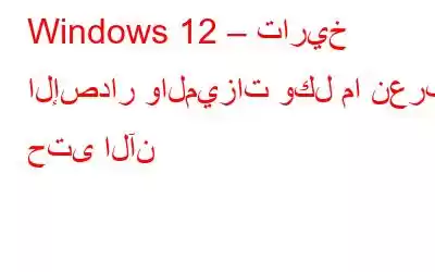 Windows 12 – تاريخ الإصدار والميزات وكل ما نعرفه حتى الآن