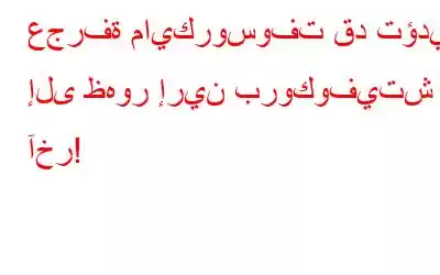 عجرفة مايكروسوفت قد تؤدي إلى ظهور إرين بروكوفيتش آخر!