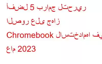 أفضل 5 برامج لتحرير الصور على جهاز Chromebook لاستخدامها في عام 2023