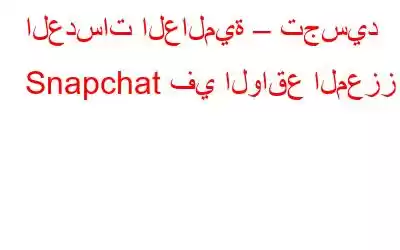 العدسات العالمية – تجسيد Snapchat في الواقع المعزز