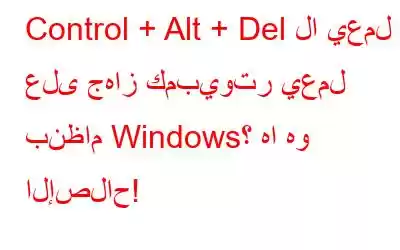 Control + Alt + Del لا يعمل على جهاز كمبيوتر يعمل بنظام Windows؟ ها هو الإصلاح!