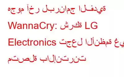 هجوم آخر لبرنامج الفدية WannaCry: شركة LG Electronics تجعل الأنظمة غير متصلة بالإنترنت