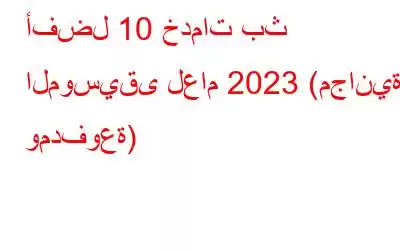 أفضل 10 خدمات بث الموسيقى لعام 2023 (مجانية ومدفوعة)