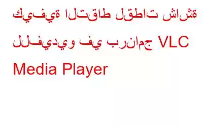 كيفية التقاط لقطات شاشة للفيديو في برنامج VLC Media Player