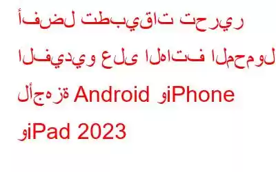 أفضل تطبيقات تحرير الفيديو على الهاتف المحمول لأجهزة Android وiPhone وiPad 2023