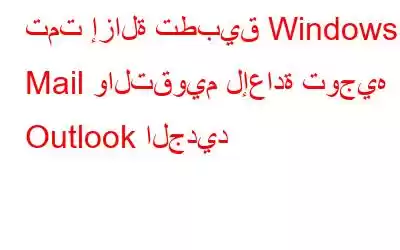 تمت إزالة تطبيق Windows Mail والتقويم لإعادة توجيه Outlook الجديد