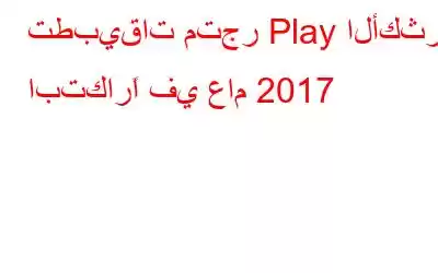 تطبيقات متجر Play الأكثر ابتكارًا في عام 2017