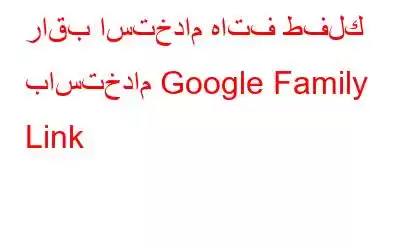 راقب استخدام هاتف طفلك باستخدام Google Family Link