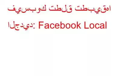 فيسبوك تطلق تطبيقها الجديد: Facebook Local