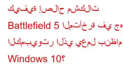 كيفية إصلاح مشكلات Battlefield 5 المتأخرة في جهاز الكمبيوتر الذي يعمل بنظام Windows 10؟