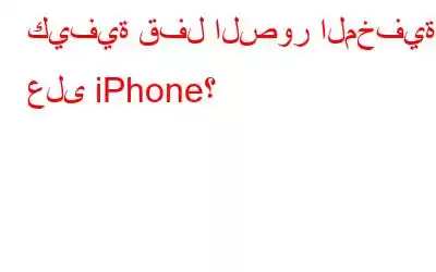 كيفية قفل الصور المخفية على iPhone؟