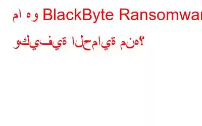 ما هو BlackByte Ransomware وكيفية الحماية منه؟