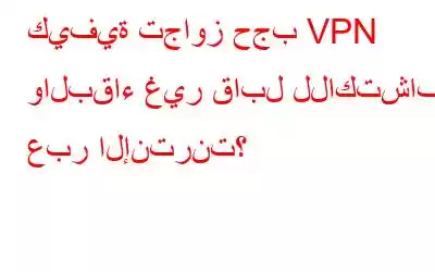 كيفية تجاوز حجب VPN والبقاء غير قابل للاكتشاف عبر الإنترنت؟