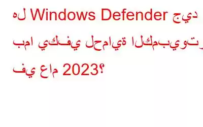 هل Windows Defender جيد بما يكفي لحماية الكمبيوتر في عام 2023؟