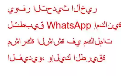 يوفر التحديث الأخير لتطبيق WhatsApp إمكانية مشاركة الشاشة في مكالمات الفيديو، وإليك الطريقة