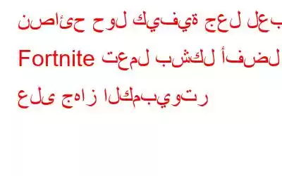 نصائح حول كيفية جعل لعبة Fortnite تعمل بشكل أفضل على جهاز الكمبيوتر