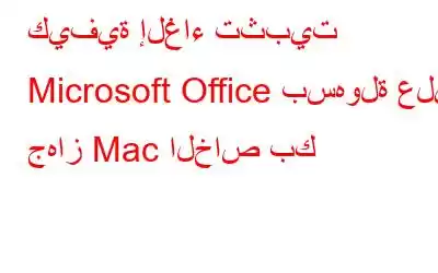 كيفية إلغاء تثبيت Microsoft Office بسهولة على جهاز Mac الخاص بك