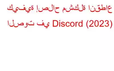 كيفية إصلاح مشكلة انقطاع الصوت في Discord (2023)