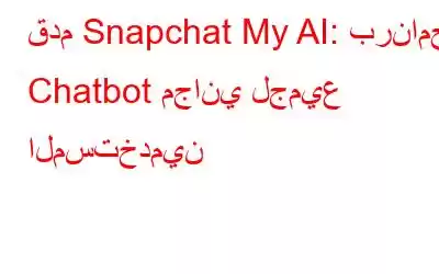 قدم Snapchat My AI: برنامج Chatbot مجاني لجميع المستخدمين