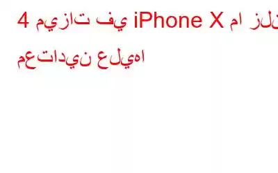 4 ميزات في iPhone X ما زلنا معتادين عليها