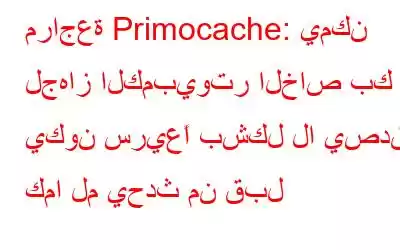 مراجعة Primocache: يمكن لجهاز الكمبيوتر الخاص بك أن يكون سريعًا بشكل لا يصدق، كما لم يحدث من قبل