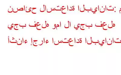 نصائح لاستعادة البيانات: ما يجب فعله وما لا يجب فعله أثناء إجراء استعادة البيانات