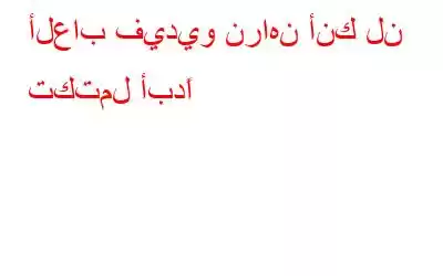 ألعاب فيديو نراهن أنك لن تكتمل أبدًا