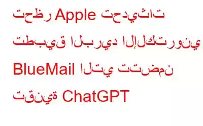 تحظر Apple تحديثات تطبيق البريد الإلكتروني BlueMail التي تتضمن تقنية ChatGPT