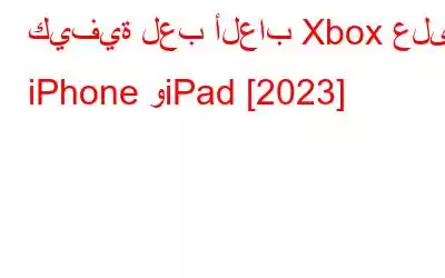 كيفية لعب ألعاب Xbox على iPhone وiPad [2023]