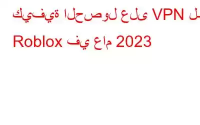 كيفية الحصول على VPN لـ Roblox في عام 2023