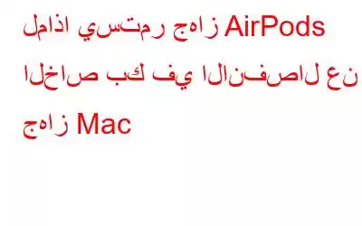 لماذا يستمر جهاز AirPods الخاص بك في الانفصال عن جهاز Mac