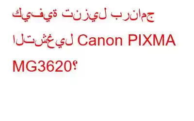 كيفية تنزيل برنامج التشغيل Canon PIXMA MG3620؟