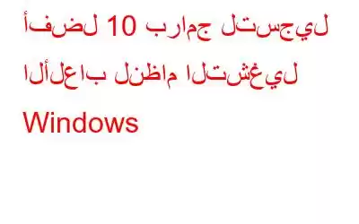 أفضل 10 برامج لتسجيل الألعاب لنظام التشغيل Windows