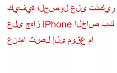 كيفية الحصول على تذكير على جهاز iPhone الخاص بك عندما تصل إلى موقع ما