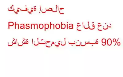 كيفية إصلاح Phasmophobia عالق عند شاشة التحميل بنسبة 90%