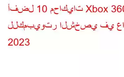 أفضل 10 محاكيات Xbox 360 للكمبيوتر الشخصي في عام 2023