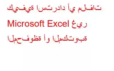 كيفية استرداد أي ملفات Microsoft Excel غير المحفوظة أو المكتوبة