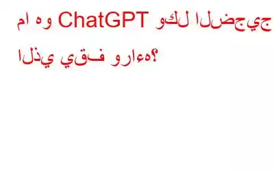 ما هو ChatGPT وكل الضجيج الذي يقف وراءه؟