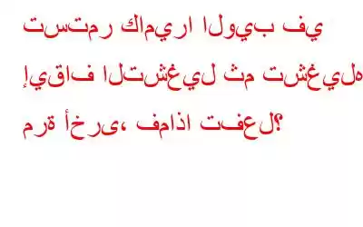 تستمر كاميرا الويب في إيقاف التشغيل ثم تشغيلها مرة أخرى، فماذا تفعل؟