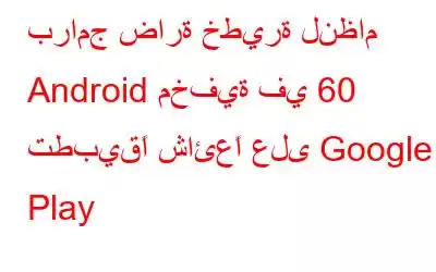 برامج ضارة خطيرة لنظام Android مخفية في 60 تطبيقًا شائعًا على Google Play