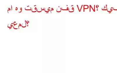 ما هو تقسيم نفق VPN؟ كيف يعمل؟