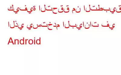 كيفية التحقق من التطبيق الذي يستخدم البيانات في Android