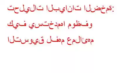 تحليلات البيانات الضخمة: كيف يستخدمها موظفو التسويق لفهم عملائهم