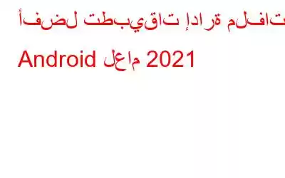 أفضل تطبيقات إدارة ملفات Android لعام 2021