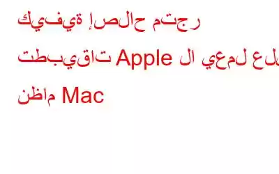 كيفية إصلاح متجر تطبيقات Apple لا يعمل على نظام Mac